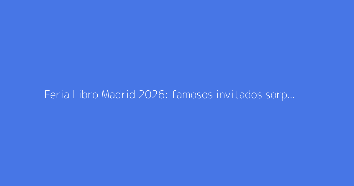 Feria Libro Madrid 2026: famosos invitados sorpresa