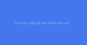 Final Four 2026 Şok Tarih Ünlüler Katılıyor