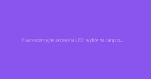 Fluorescencyjne akcesoria LED: wybór na całą noc tańca na imprezie