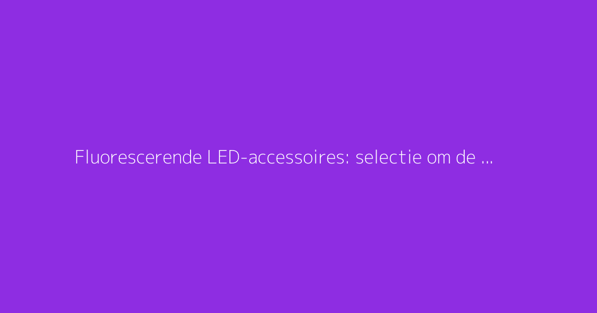 Fluorescerende LED-accessoires: selectie om de hele nacht door te dansen op feestjes