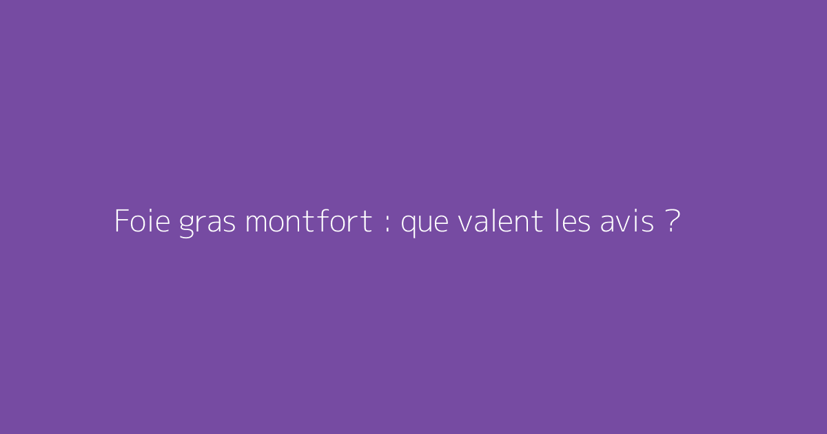 Foie gras montfort : que valent les avis ?
