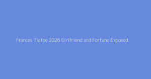 Frances Tiafoe 2026 Girlfriend and Fortune Exposed