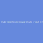 Frein lèvre supérieure coupé chute : faut-il s'en méfier ?