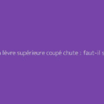 Frein lèvre supérieure coupé chute : faut-il s'en méfier ?