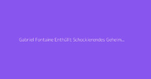 Gabriel Fontaine Enthüllt Schockierendes Geheimnis 2026
