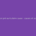 Ganglion pré auriculaire cause : causes et solutions