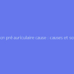 Ganglion pré auriculaire cause : causes et solutions