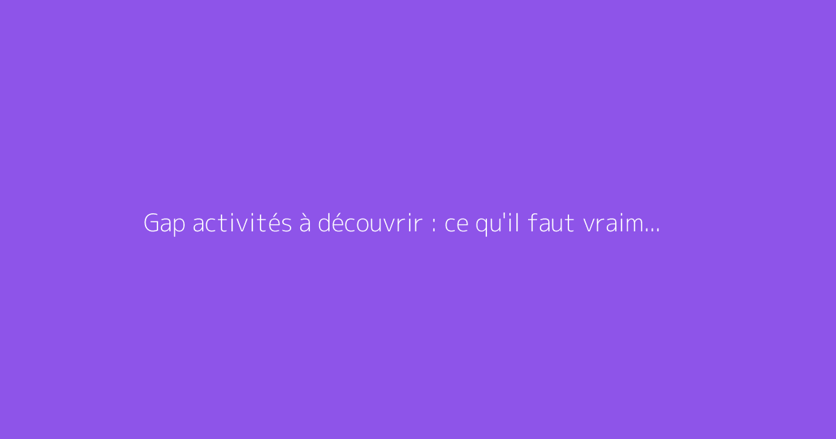 Gap activités à découvrir : ce qu'il faut vraiment savoir
