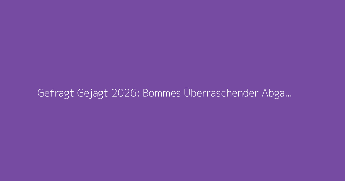 Gefragt Gejagt 2026: Bommes Überraschender Abgang Kommt