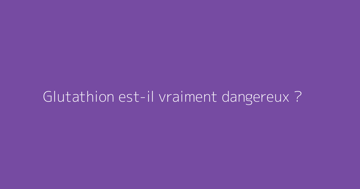Glutathion est-il vraiment dangereux ?