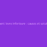 Gonflement levre inferieure : causes et solutions