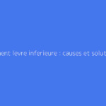 Gonflement levre inferieure : causes et solutions