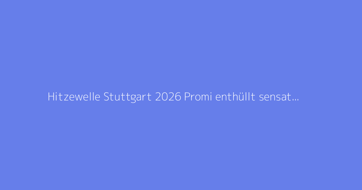 Hitzewelle Stuttgart 2026 Promi enthüllt sensationelle Wahrheit