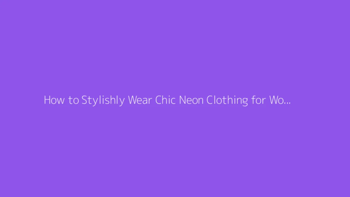 How to Stylishly Wear Chic Neon Clothing for Women with Taste