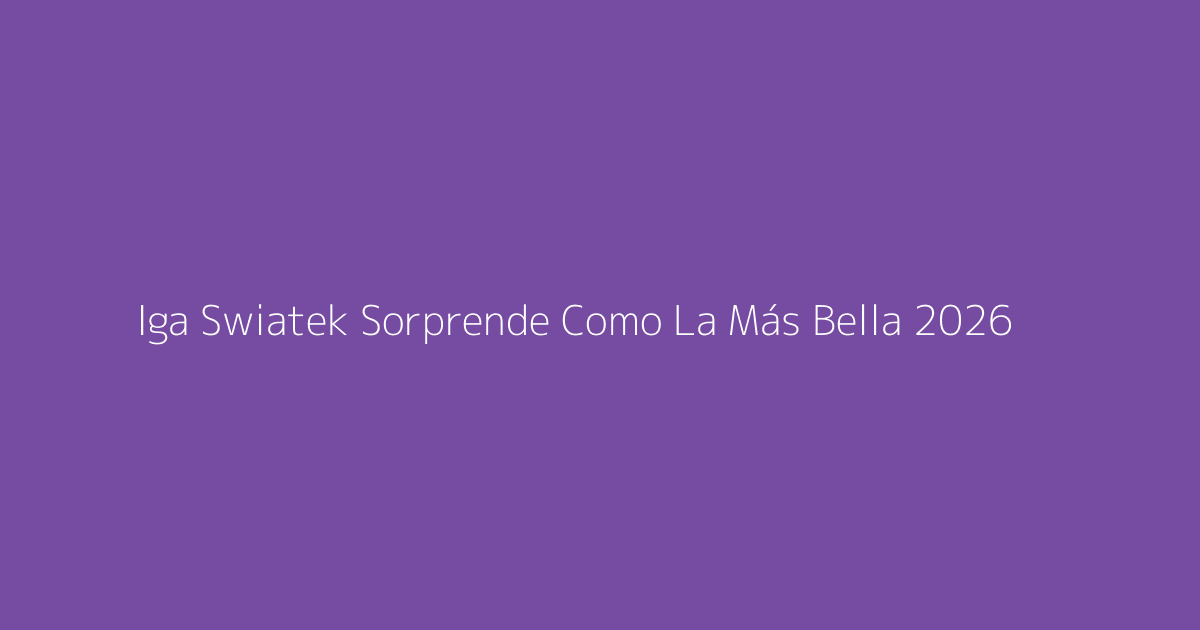 Iga Swiatek Sorprende Como La Más Bella 2026