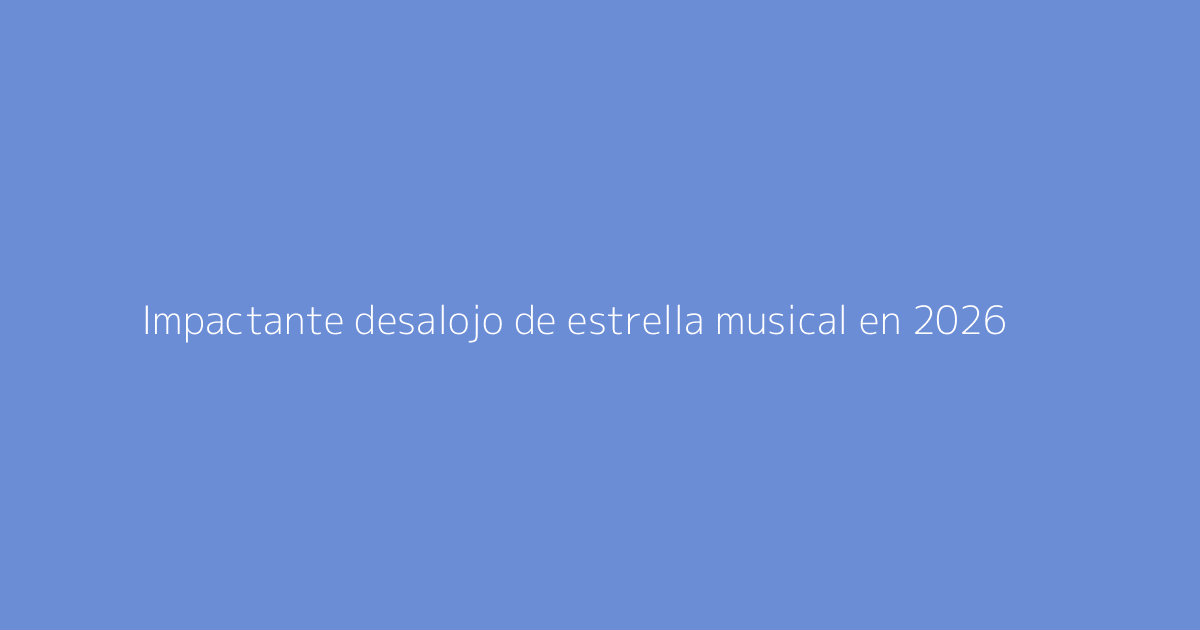 Impactante desalojo de estrella musical en 2026