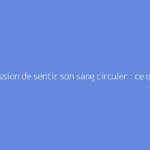 Impression de sentir son sang circuler : ce qu'il faut vraiment savoir