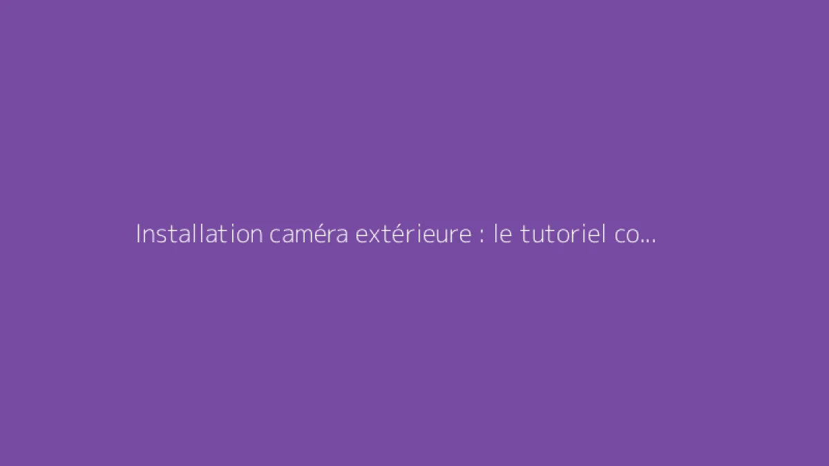 Installation caméra extérieure : le tutoriel complet pour la surveillance