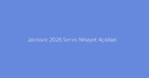 Jakirovic 2026 Sırrını Nihayet Açıkladı