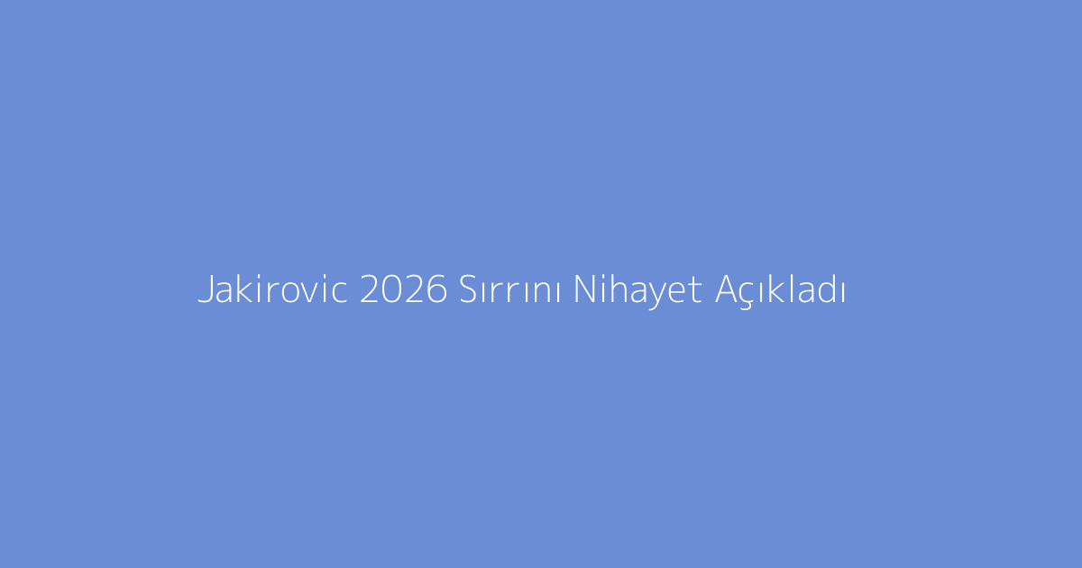 Jakirovic 2026 Sırrını Nihayet Açıkladı