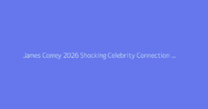 James Comey 2026 Shocking Celebrity Connection Exposed