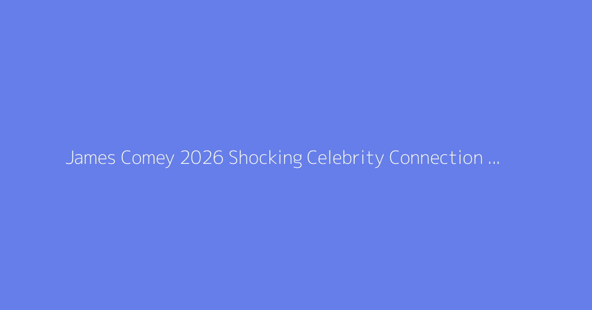 James Comey 2026 Shocking Celebrity Connection Exposed