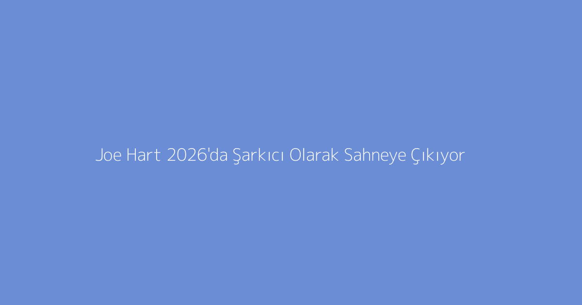 Joe Hart 2026'da Şarkıcı Olarak Sahneye Çıkıyor