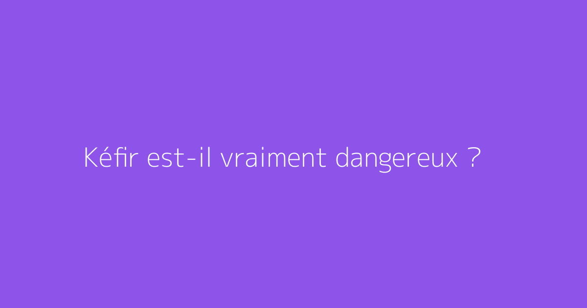 Kéfir est-il vraiment dangereux ?