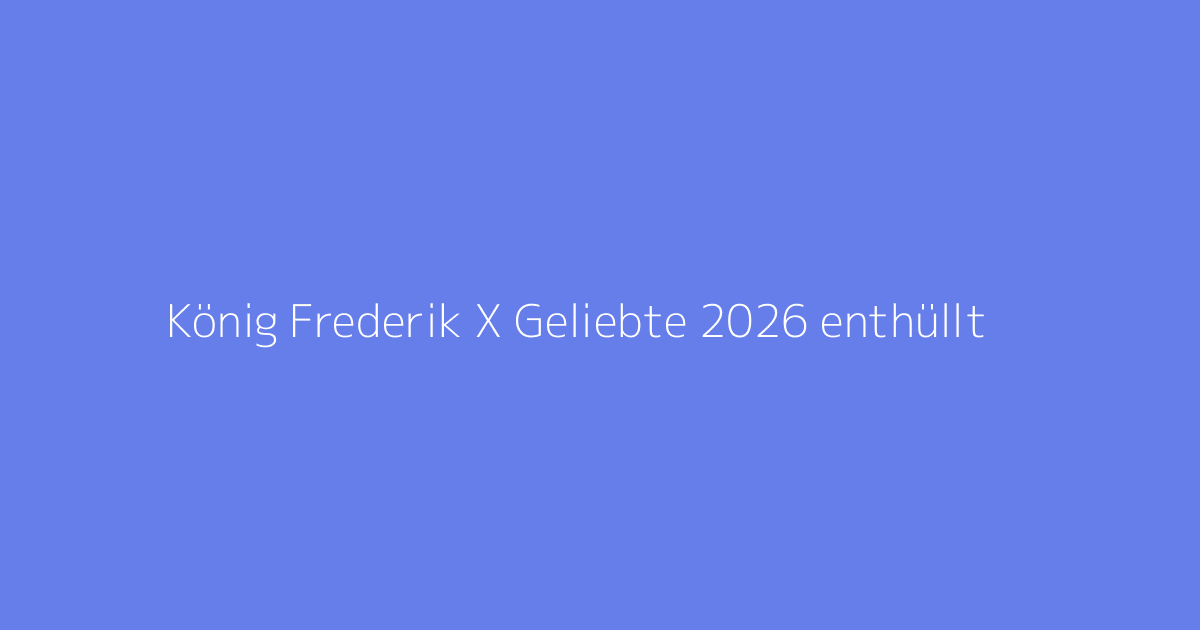 König Frederik X Geliebte 2026 enthüllt