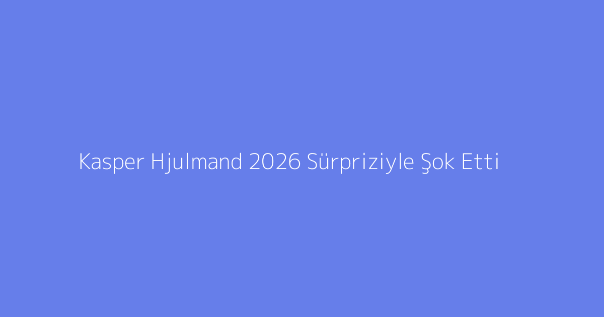 Kasper Hjulmand 2026 Sürpriziyle Şok Etti