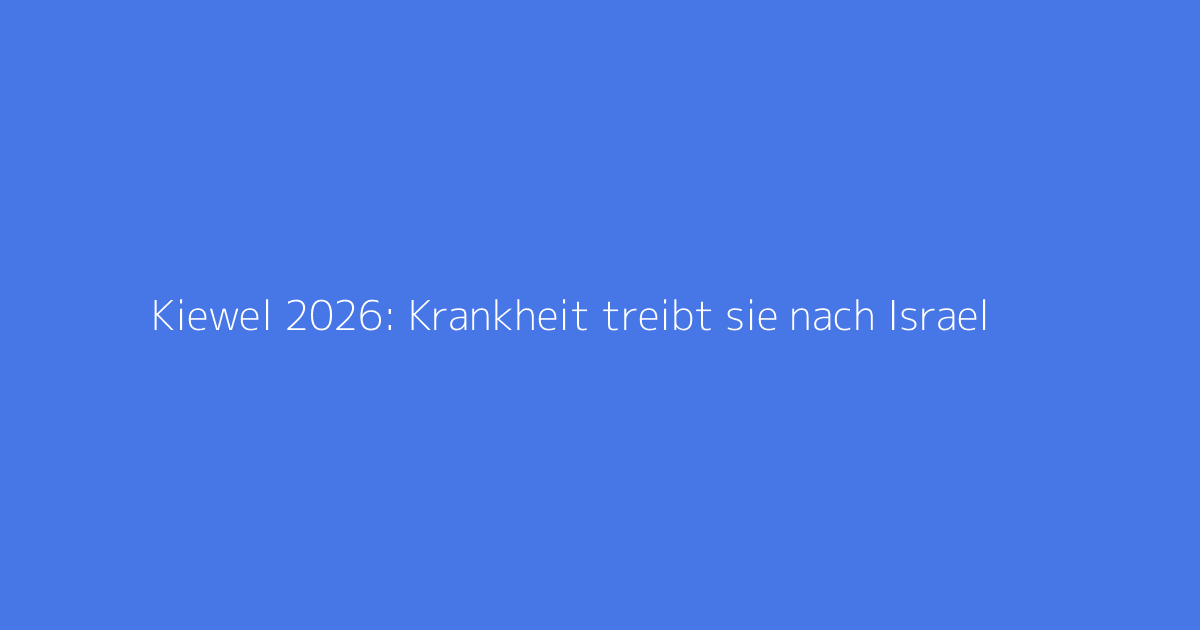 Kiewel 2026: Krankheit treibt sie nach Israel