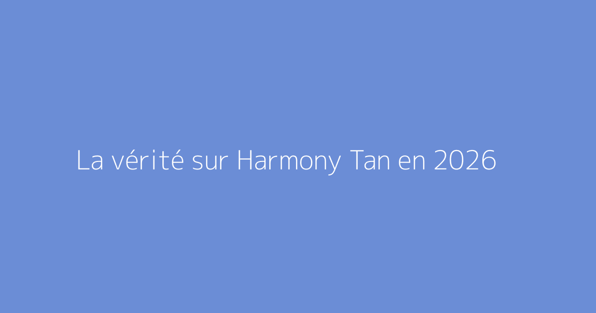 La vérité sur Harmony Tan en 2026