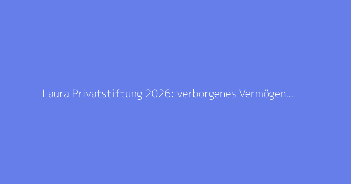 Laura Privatstiftung 2026: verborgenes Vermögen enthüllt