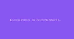 Les cotes bretonne : les traitements naturels qui marchent