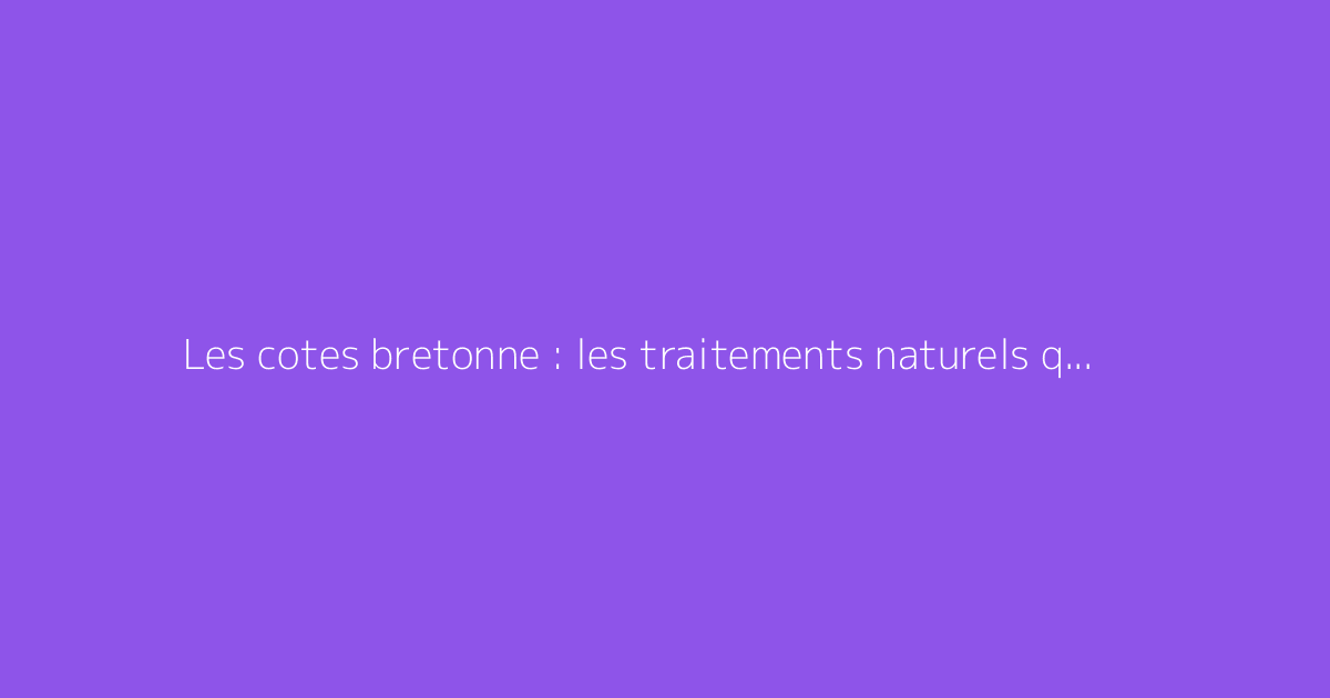 Les cotes bretonne : les traitements naturels qui marchent