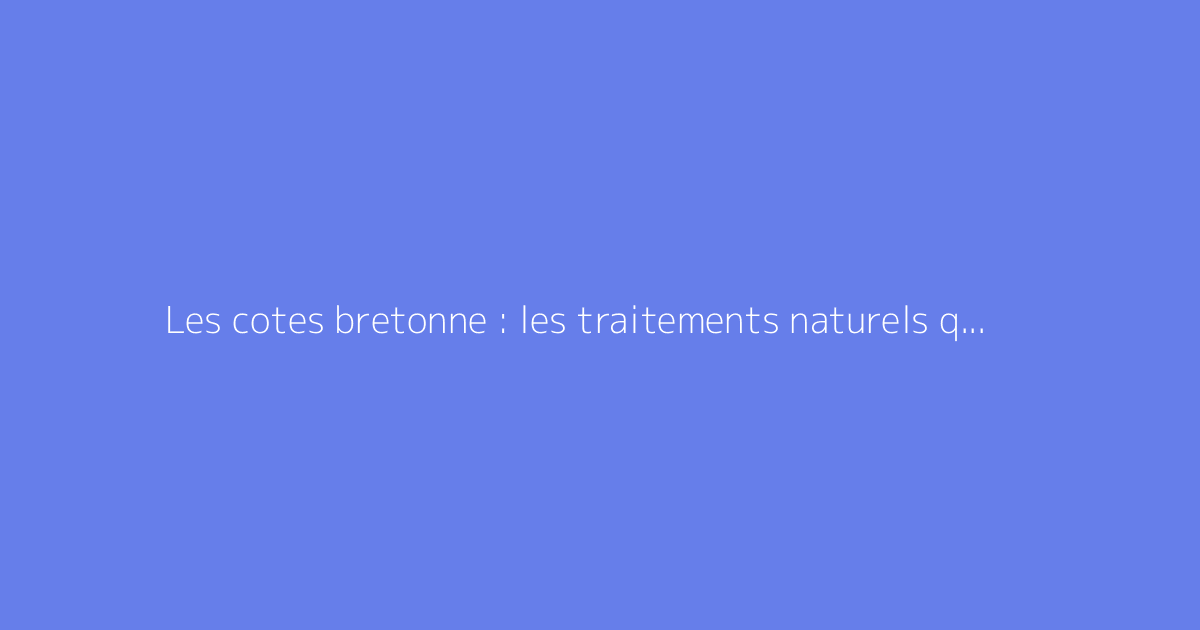 Les cotes bretonne : les traitements naturels qui marchent