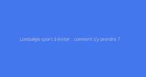 Lombalgie sport à éviter : comment s'y prendre ?