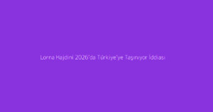 Lorna Hajdini 2026’da Türkiye’ye Taşınıyor İddiası