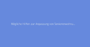 Mögliche Hilfen zur Anpassung von Seniorenwohnungen: Renovierungsleitfaden