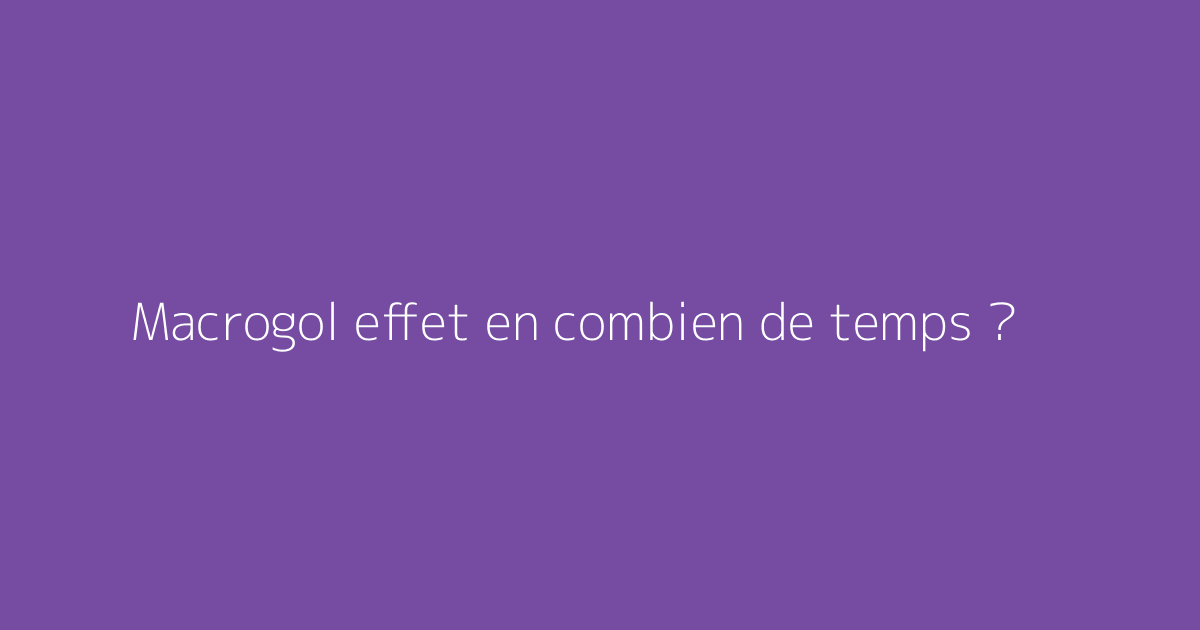 Macrogol effet en combien de temps ?