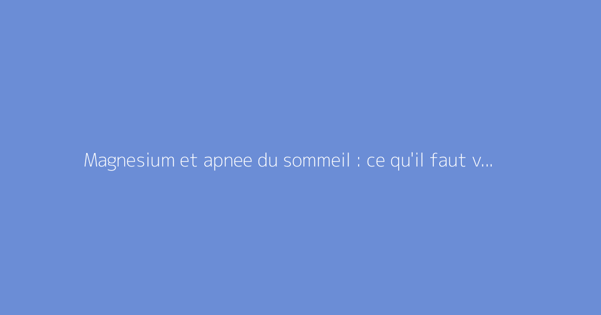 Magnesium et apnee du sommeil : ce qu'il faut vraiment savoir