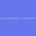 Mal de dos et constipation : ce qu'il faut vraiment savoir