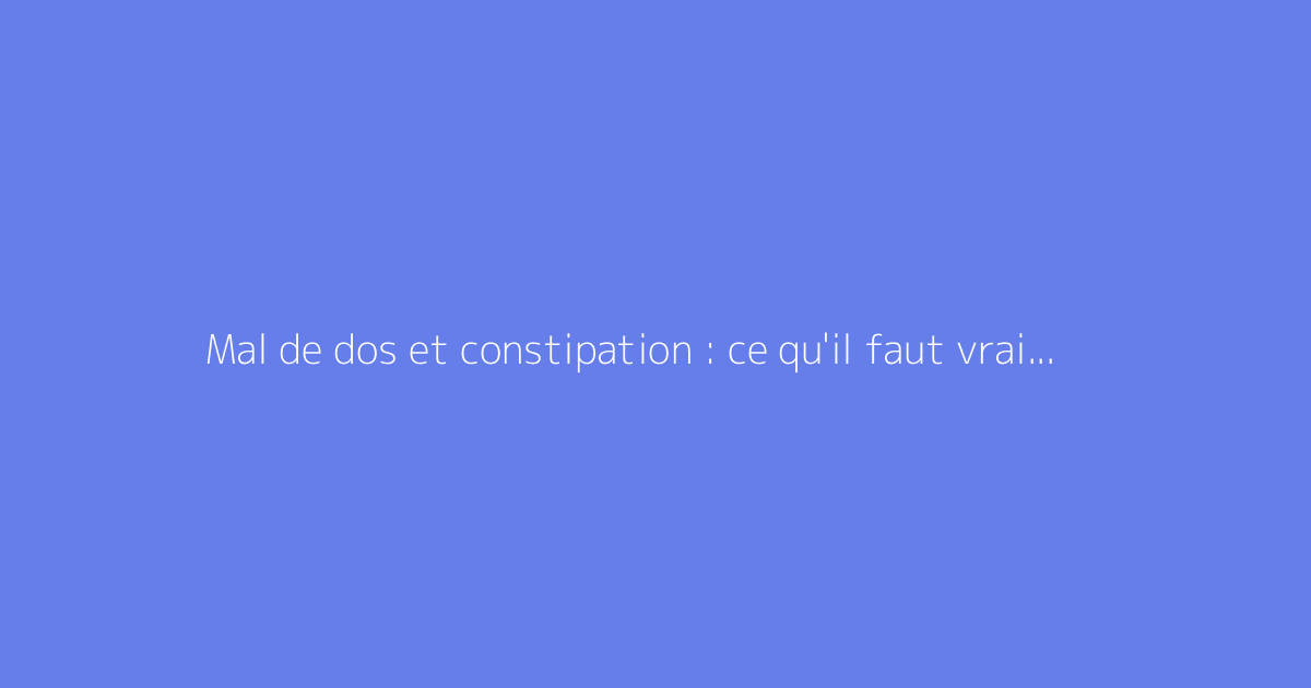 Mal de dos et constipation : ce qu'il faut vraiment savoir