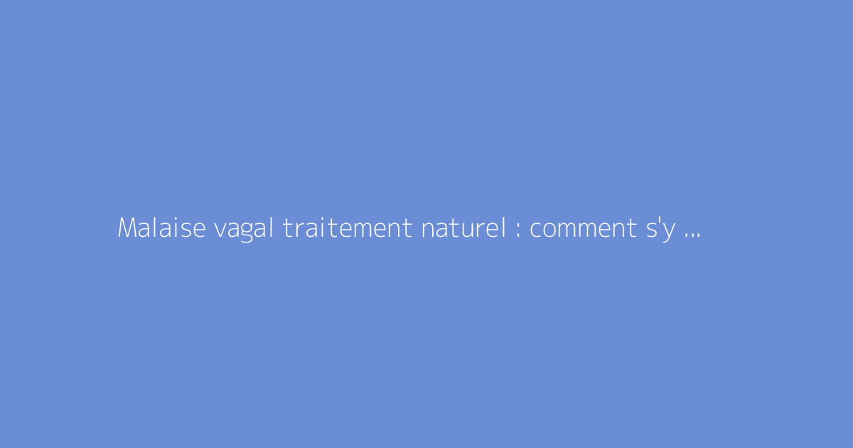 Malaise vagal traitement naturel : comment s'y prendre ?