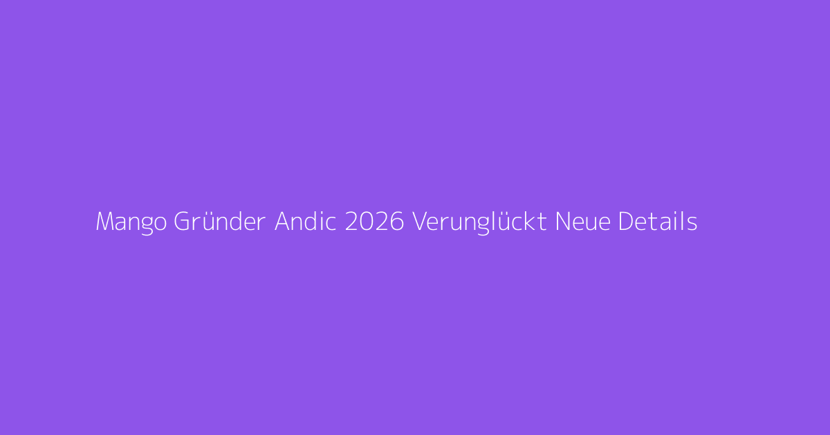 Mango Gründer Andic 2026 Verunglückt Neue Details