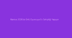 Manisa 2026'da Ünlü Oyuncuya Ev Sahipliği Yapıyor