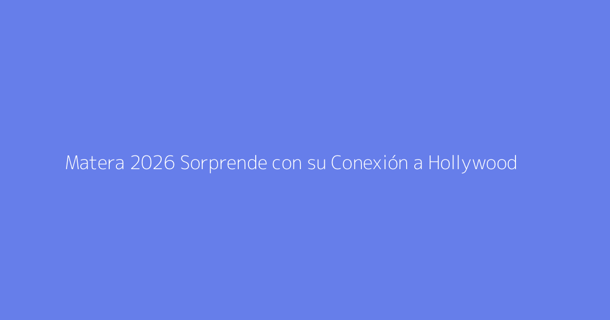 Matera 2026 Sorprende con su Conexión a Hollywood