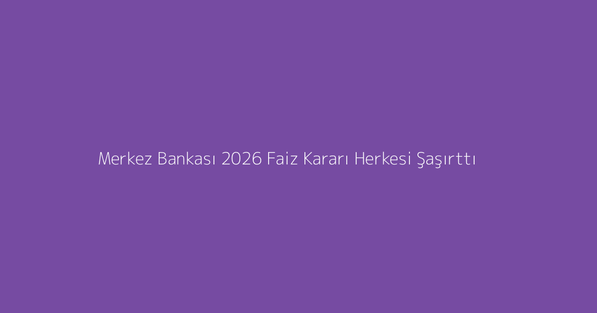 Merkez Bankası 2026 Faiz Kararı Herkesi Şaşırttı