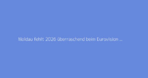 Moldau fehlt 2026 überraschend beim Eurovision Song Contest