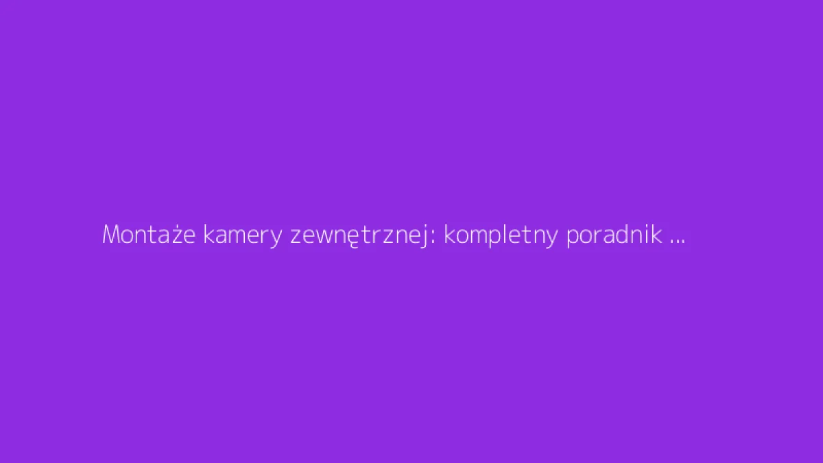 Montaże kamery zewnętrznej: kompletny poradnik do monitoringu